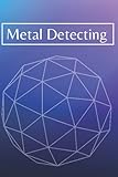  Metal Detecting Log Book: Keep Track of Your Metal Detecting: To Record Date, Location, Metal Detector Machine Used And Settings, Items Found And Notes