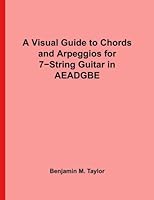 A Visual Guide to Chords and Arpeggios for 7-String Guitar in AEADGBE: A Reference Text for Classical, Blues and Jazz Chords/Arpeggios 1540858502 Book Cover