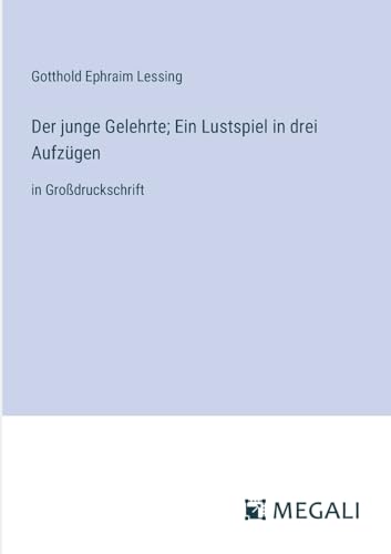 Der junge Gelehrte; Ein Lustspiel in drei Aufzügen: in Großdruckschrift (German Edition)