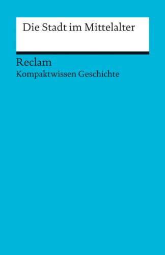 Die Stadt im Mittelalter: (Kompaktwissen Geschichte) (Reclams Universal-Bibliothek) Die Stadt im Mittelalter: (Kompaktwissen Geschichte) (Reclams Universal-Bibliothek)
