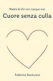 Cuore senza culla: Madre di chi non nacque mai...