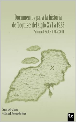 Documentos para la historia de Teguise: del siglo XVI a 1923 Volumen I: Siglos XVI a XVIII