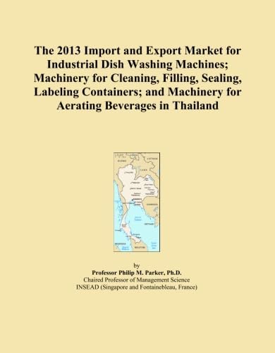 The 2013 Import and Export Market for Industrial Dish Washing Machines; Machinery for Cleaning, Filling, Sealing, Labeling Containers; and Machinery for Aerating Beverages in Thailand