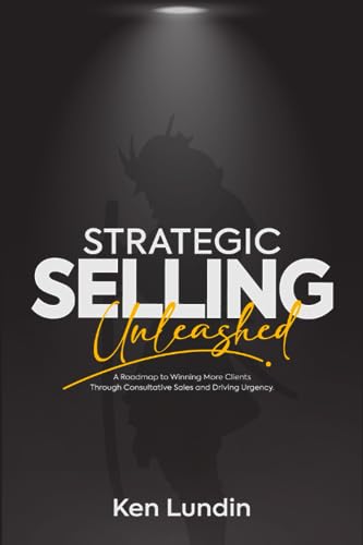 Strategic Selling Unleashed: A Roadmap to Winning More Clients Through Consultative Sales and Driving Urgency