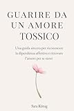 Guarire da un amore tossico: Una guida sincera per riconoscere la dipendenza affettiva e ritrovare se stessi