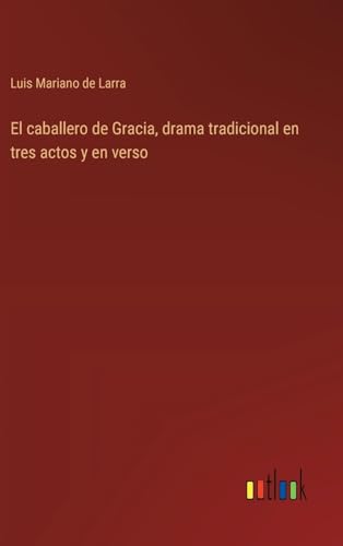 El caballero de Gracia, drama tradicional en tres actos y en verso (Spanish Edition)