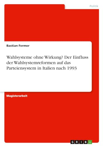 Wahlsysteme ohne Wirkung? Der Einfluss der Wahlsystemreformen auf das Parteiensystem in Italien nach 1993 (German Edition)