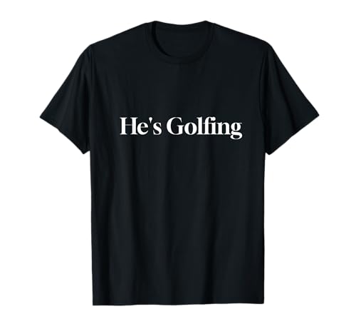 He's Golfing Funny Golf Wife and Girlfriend T-Shirt