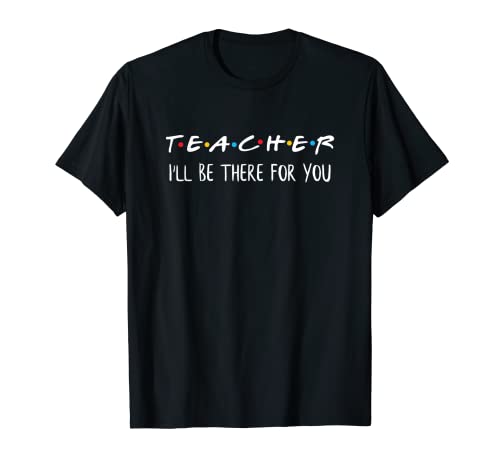 Teacher I'll Be There For You Friends - Regalo divertido para profesores Camiseta