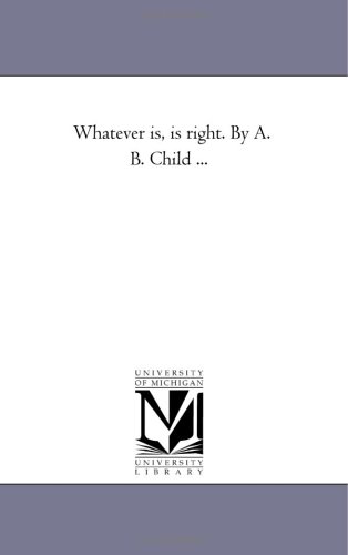 Whatever is, is Right. by A. B. Child ...