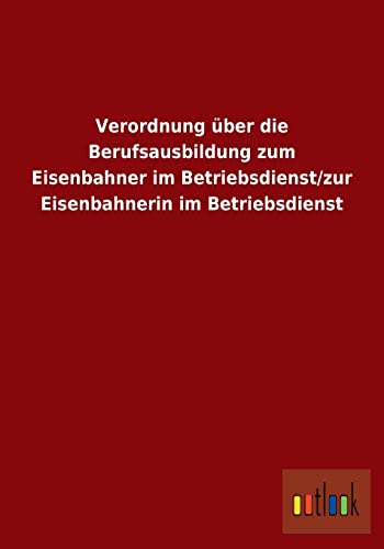 Verordnung über die Berufsausbildung zum Eisenbahner im Betriebsdienst/zur Eisenbahnerin im Betriebsdienst (German Edition)