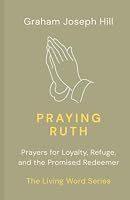 Praying Ruth: Prayers for Loyalty, Refuge, and the Promised Redeemer 1923804030 Book Cover