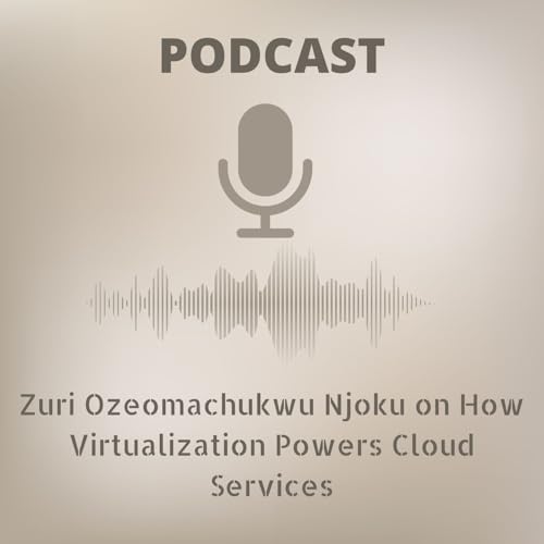 Zuri Ozeomachukwu Njoku on How Virtualization Powers Cloud Services