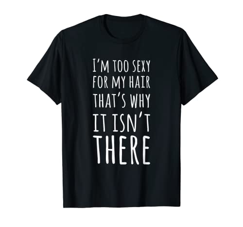 I'm Too Sexy For My Hair That's Why It Isn't There Bald Joke T-Shirt