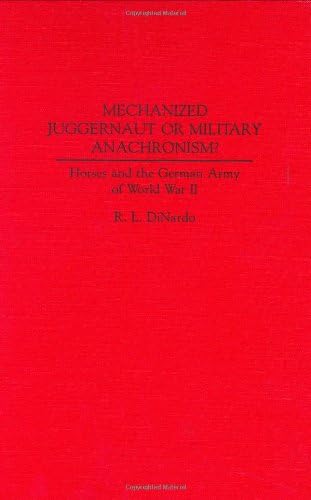 Mechanized Juggernaut or Military Anachronism?: Horses and the German Army of World War II (Contributions in Military Studies Book 113)