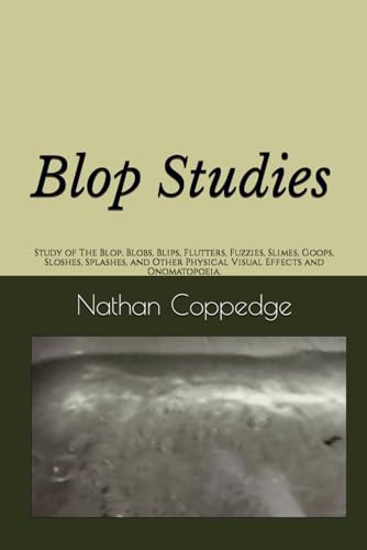 Blop Studies: Study of The Blop, Blobs, Blips, Flutters, Fuzzies, Slimes, Goops, Sloshes, Splashes, and Other Physical Visual Effects and Onomatopoeia. (Best of Nathan Coppedge)