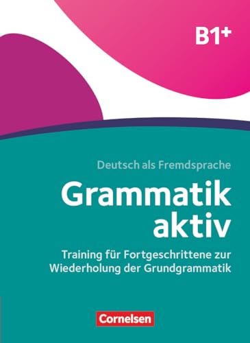 Grammatik aktiv - Deutsch als Fremdsprache - 1. Ausgabe - B1+: Training für Fortgeschrittene zur Wiederholung der Grundgrammatik - Übungsbuch (Grammatik aktiv, 1. Ausgabe, B1+)