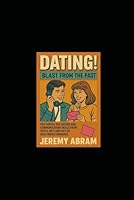 DATING! - Blast From The Past: Pre-Digital Era Dating and Communication Skills from 1970’s, 80’s and 90’s of Real-World Romance. A historic lesson set that is ultimately most important, still today B0G4CY693F Book Cover
