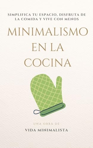 Minimalismo en la Cocina: Simplifica, Disfruta y Nutre tu Vida: Cocina Eficiente, Espacio Despejado, Vida Consciente (VIDA MINIMALISTA - Guías Prácticas para una Vida en el Minimalismo nº 3)