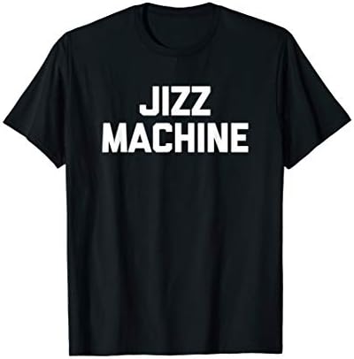 Jizz Machine T-Shirt funny saying sarcastic novelty cool sex T-Shirt