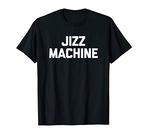 Jizz Machine T-Shirt Funny Saying Sarcastic Novelty Cool Sex T-Shirt #TOP3