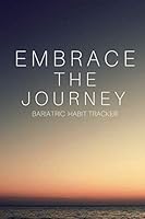 Embrace the Journey Bariatric Habit Tracker : Weight Loss Surgery Habit Tracker (6x9 330 Pages) for Gastric Sleeve Patients to Track Water Intake, Habits, Goals, Weekly Goal Reflection and Notes. WLS, 1678795119 Book Cover