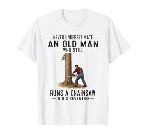 Never Underestimate an Old Man Who Still Runs A Chainsaw T-Shirt