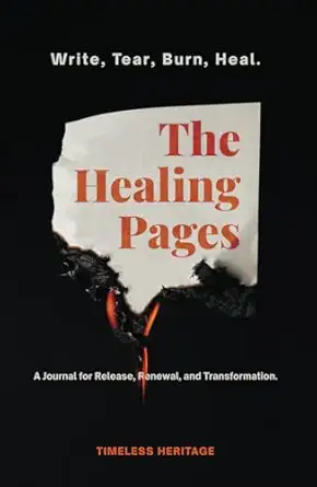 The Healing Pages: Write, Tear, Burn, Heal—a Journal for Release, Renewal, and Transformation.