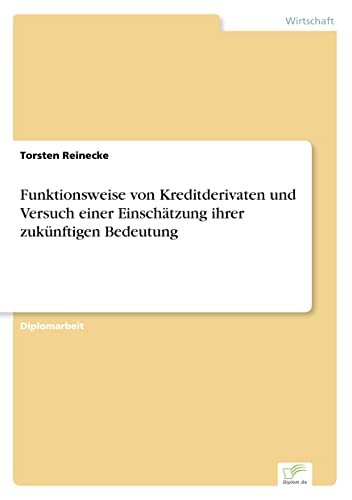 Funktionsweise von Kreditderivaten und Versuch einer Einschätzung ihrer zukünftigen Bedeutung (German Edition)
