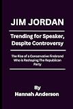 Jim Jordan: Trending for Speaker, Despite Controversy: The Rise of a Conservative Firebrand Who is Reshaping The Republican Party