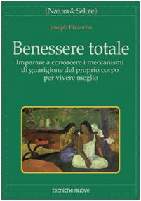 Benessere totale. Imparare a conoscere i meccanismi di guarigione del proprio corpo per vivere meglio Benessere totale. Imparare a conoscere i meccanismi di guarigione del proprio corpo per vivere meglio