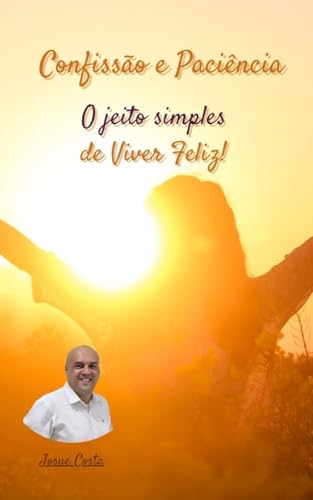 Confissão e Paciência: Um Jeito Simples de Viver Feliz e Prosperar