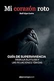 Mi corazón Roto: Guía de supervivencia para la ruptura y las relaciones tóxicas (Spanish Edition)