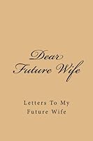Dear Future Wife: Letters To My Future Wife 1539730875 Book Cover