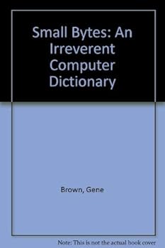 Small Bytes: An Irreverent Computer Dictionary