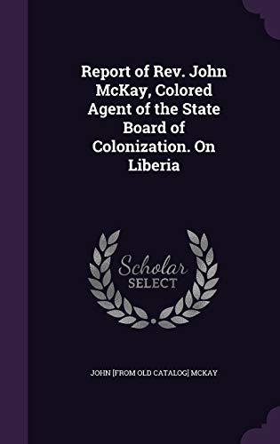 Report of Rev. John McKay, Colored Agent of the State Board of Colonization. On Liberia