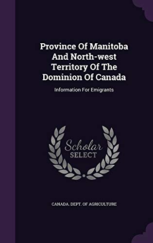 Province Of Manitoba And North-west Territory Of The Dominion Of Canada: Information For Emigrants
