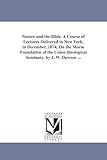 Nature and the Bible. A course of lectures delivered in New York, in December, 1874, on the Morse foundation of the Union theological seminary. By J. W. Dawson ...