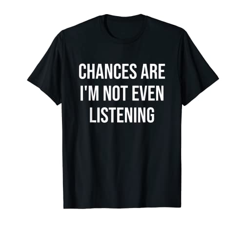 Chances Are I'm Not Even Listening T-Shirt