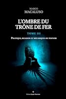 L'ombre du trône de fer: Tome III - Politique, religion et mécaniques du pouvoir (French Edition) 2960414241 Book Cover