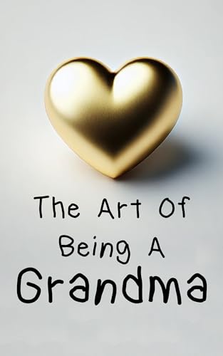 The Art Of Being A Grandma: A Funny Guide For Grandmothers and The Perfect Gift For Grandma (The Art Of...)