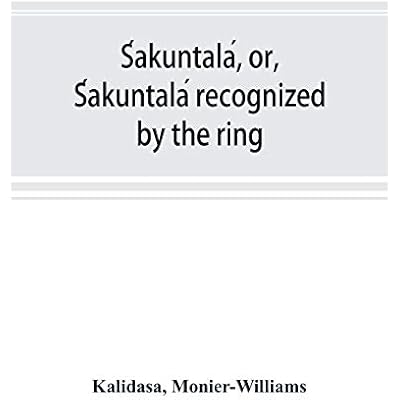 Śakuntal&aacute;, or, Śakuntal&aacute; recognized by the ring