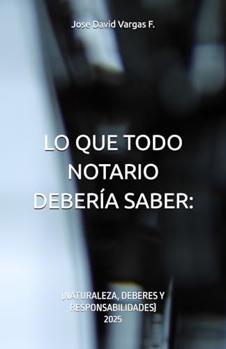 LO QUE TODO NOTARIO DEBERÍA SABER:: (NATURALEZA, DEBERES Y RESPONSABILIDADES) (Spanish Edition)