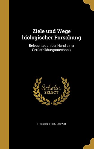 Ziele und Wege biologischer Forschung: Beleuchtet an der Hand einer Gerüstbildungsmechanik (German Edition)