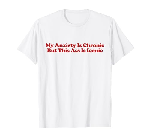 My Anxiety Is Chronic But This Ass Is Iconic Shirt Y2k T-Shirt
