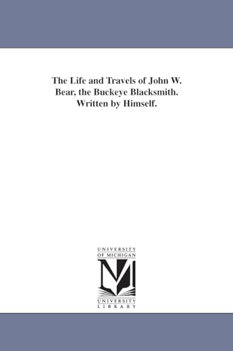 The life and travels of John W. Bear, the Buckeye blacksmith. Written by himself.