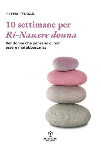 Dieci settimane per ri-nascere donna. Per donne che pensano di non esser mai abbastanz