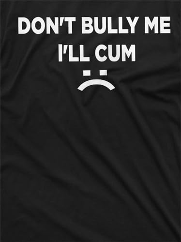 Don't Bully Me I'll Cum Funny Offensive Shirt Humorous Saying Tee Sarcastic T-Shirt4