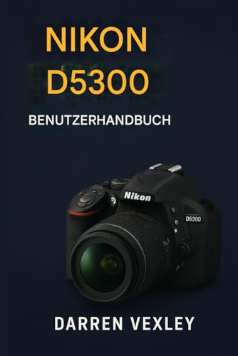 NIKON D5300 BENUTZERHANDBUCH: Schöpfen Sie das volle Potenzial Ihrer Kamera aus – mit Expertentechniken für kreative und selbstbewusste Fotografie.