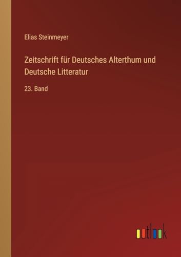 Zeitschrift für Deutsches Alterthum und Deutsche Litteratur: 23. Band (German Edition)